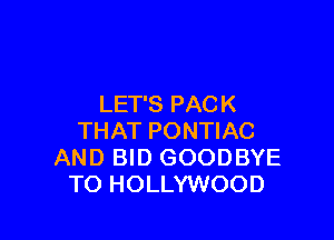 LET'S PACK

THAT PONTIAC
AND BID GOODBYE
TO HOLLYWOOD