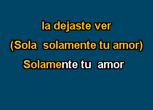 Ia dejaste ver

(Sola solamente tu amor)

Solamente tu amor