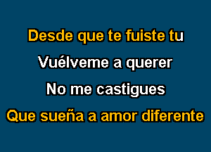 Desde que te fuiste tu
Vugzlveme a querer
No me castigues

Que suefla a amor diferente