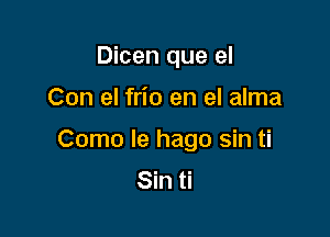 Dicen que el

Con el frio en el alma

Como le hago sin ti
Sin ti