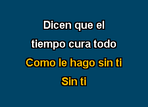 Dicen que el

tiempo cura todo

Como le hago sin ti
Sin ti