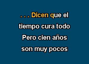 . . . Dicen que el

tiempo cura todo

Pero cien afios

son muy DOCOS