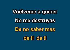 Vuziz-Iveme a querer

No me destruyas
De no saber mas
de ti de ti