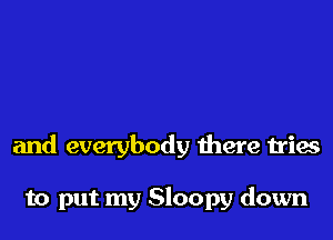 and everybody there tries

to put my Sloopy down