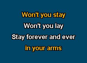 Won't you stay

Won't you lay
Stay forever and ever

in your arms