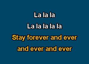 La la la

La la la la la

Stay forever and ever

and ever and ever