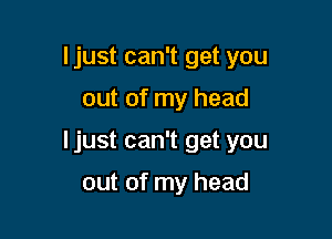 Ijust can't get you

out of my head
ljust can't get you

out of my head