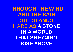 THROUGH THEWIND
AND THE RAIN
SHE STANDS
HARD AS A STONE
IN AWORLD
THAT SHE CAN'T
RISE ABOVE