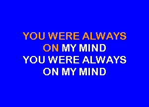 YOU WERE ALWAYS
ON MY MIND

YOU WERE ALWAYS
ON MY MIND