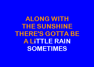 ALONG WITH
THE SUNSHINE
THERE'S GOTTA BE
A LITTLE RAIN
SOMETIMES

g