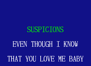SUSPICIONS
EVEN THOUGH I KNOW
THAT YOU LOVE ME BABY