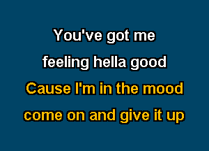 You've got me

feeling hella good

Cause I'm in the mood

come on and give it up