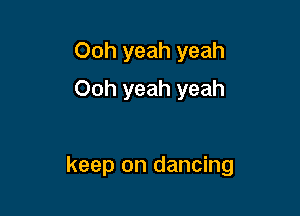 Ooh yeah yeah
Ooh yeah yeah

keep on dancing