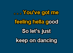 . . . You've got me
feeling hella good

So let's just

keep on dancing