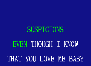 SUSPICIONS
EVEN THOUGH I KNOW
THAT YOU LOVE ME BABY