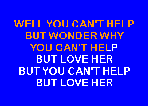 WELL YOU CAN'T HELP
BUT WONDER WHY
YOU CAN'T HELP
BUT LOVE HER
BUT YOU CAN'T HELP
BUT LOVE HER