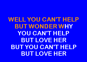 WELL YOU CAN'T HELP
BUT WONDER WHY
YOU CAN'T HELP
BUT LOVE HER

BUT YOU CAN'T HELP
BUT LOVE HER