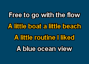 Free to go with the flow

A little boat a little beach
A little routine I liked

A blue ocean view