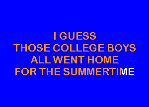 I GUESS
THOSE COLLEGE BOYS
ALLWENT HOME
FOR THESUMMERTIME
