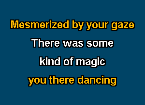 Mesmerized by your gaze

There was some

kind of magic

you there dancing