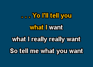 . . . Yo I'll tell you
what I want

what I really really want

So tell me what you want