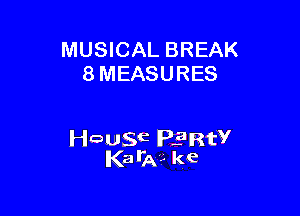 MUSICAL BREAK
8 MEASURES

Hausc PERtV
Kata?- ke