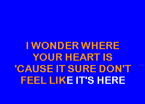 IWONDER WHERE
YOUR HEART IS
'CAUSE IT SURE DON'T
FEEL LIKE IT'S HERE