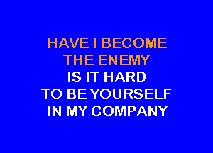 HAVEI BECOME
THE ENEMY

IS IT HARD
TO BEYOURSELF
IN MY COMPANY