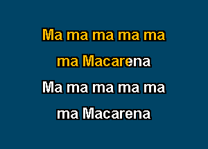 Ma ma ma ma ma

ma Macarena

Ma ma ma ma ma

ma Macarena