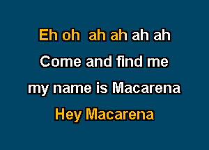 Eh oh ah ah ah ah
Come and find me

my name is Macarena

Hey Macarena