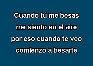 Cuando to me besas

me siento en el aire

por eso cuando te veo

comienzo a besarte