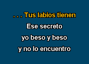 . . . Tus labios tienen

Ese secreto

yo beso y beso

y no lo encuentro