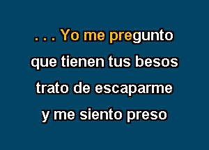 . . . Yo me pregunto

que tienen tus besos

trato de escaparme

y me siento preso