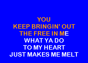 YOU
KEEP BRINGIN' OUT
THE FREE IN ME
WHAT YA DO
TO MY HEART
JUST MAKES ME MELT