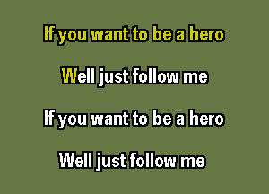 If you want to be a hero

Well just follow me

If you want to be a hero

Well just follow me
