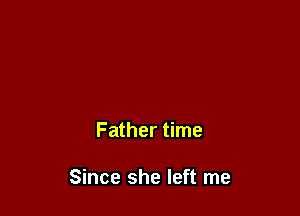 Father time

Since she left me