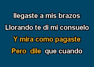 llegaste a mis brazos
Llorando te di mi consuelo
Y mira como pagaste

Pero dile que cuando