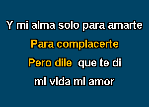 Y mi alma solo para amarte

Para complacerte

Pero dile que te di

mi Vida mi amor