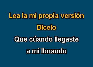 Lea Ia mi propia versic'm

Dicelo

Que cuando llegaste

a mi Ilorando