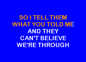 SO I TELL THEM
WHAT YOU TOLD ME
AND THEY
CAN'T BELIEVE
WE'RETHROUGH

g