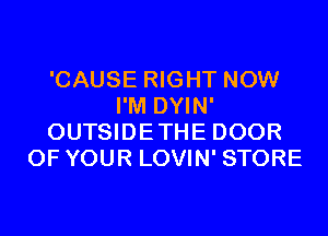 'CAUSE RIGHT NOW
I'M DYIN'
OUTSIDETHE DOOR
OF YOUR LOVIN' STORE
