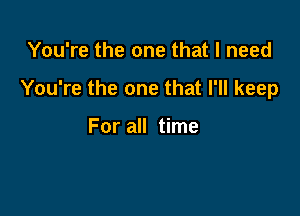 You're the one that I need

You're the one that I'll keep

For all time