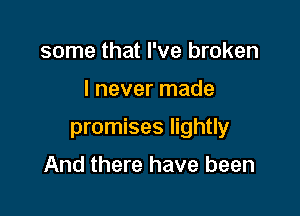 some that I've broken

I never made

promises lightly

And there have been