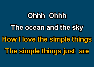 Ohhh Ohhh

The ocean and the sky

How I love the simple things

The simple things just are