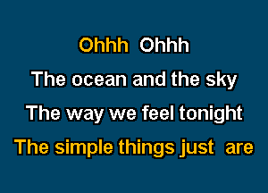 Ohhh Ohhh
The ocean and the sky

The way we feel tonight

The simple things just are