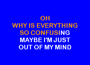 OH
WHY IS EVERYTHING

SO CONFUSING
MAYBE I'MJUST
OUT OF MY MIND