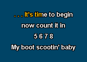 . . . It's time to begin

now count it in
5 6 7 8

My boot scootin' baby