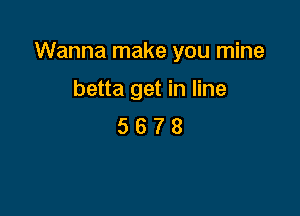 Wanna make you mine

betta get in line
5 6 7 8