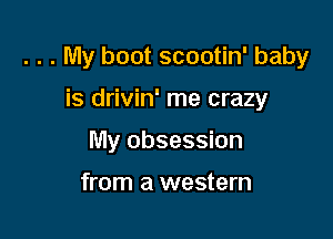 . . . My boot scootin' baby

is drivin' me crazy
My obsession

from a western