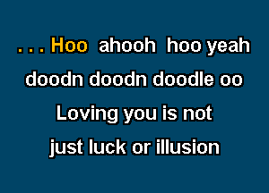 Hoo ahooh hoo yeah

doodn doodn doodle oo
Loving you is not

just luck or illusion